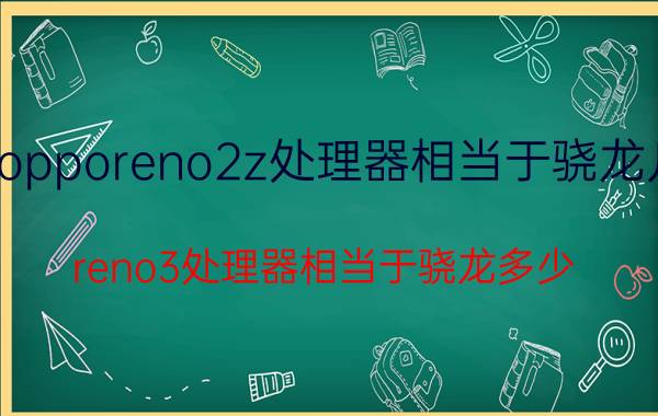 opporeno2z处理器相当于骁龙几 reno3处理器相当于骁龙多少？